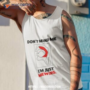 don t mind me i m just mewing shirt tank top 1