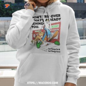 don t trip over what s already behind you let it go t shirt hoodie