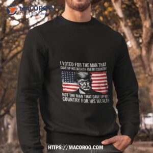 Donald Trump I Voted For The Man Who Gave Up His Wealth For My Country T Shirt 2 donald trump i voted for the man who gave up his wealth for my country t shirt sweatshirt