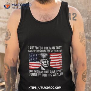 Donald Trump I Voted For The Man Who Gave Up His Wealth For My Country T Shirt 3 donald trump i voted for the man who gave up his wealth for my country t shirt tank top
