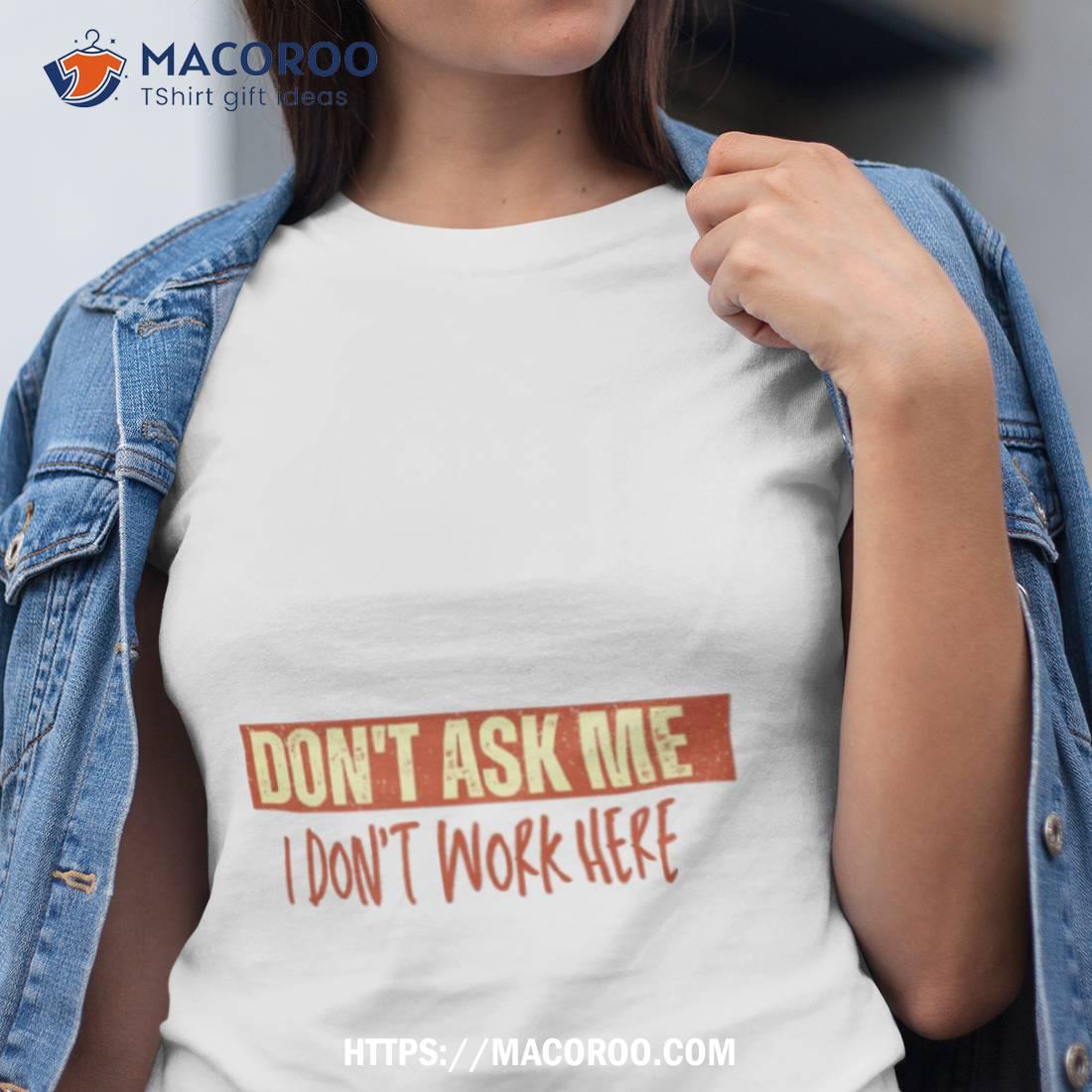Dont Ask Me I Dont Work Here Humor Shirt Dont Ask Me I Dont Work Here Humor Shirt
