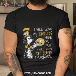 Dr Seuss I Will Love My Steelers Here Or There I Will Love My Steelers Everywhere Pittsburgh Steelers 2023 Unisex T Shirt