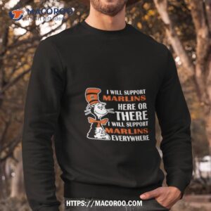 dr seuss i will support miami marlins here or there i will support miami marlins everywhere 2023 shirt sweatshirt
