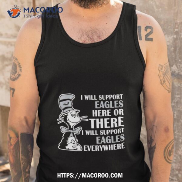 Dr Seuss I Will Support Philadelphia Eagles Here Or There I Will Support Philadelphia Eagles Everywhere 2023 Shirt