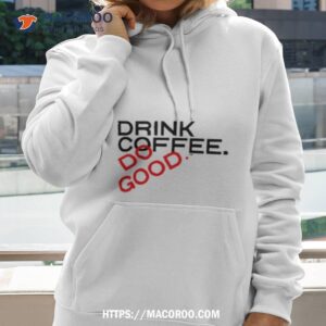 Drink Coffee Do Good Shirt