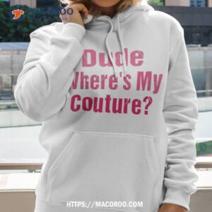 dude where s my couture funny sarcastic quote shirt hoodie 2