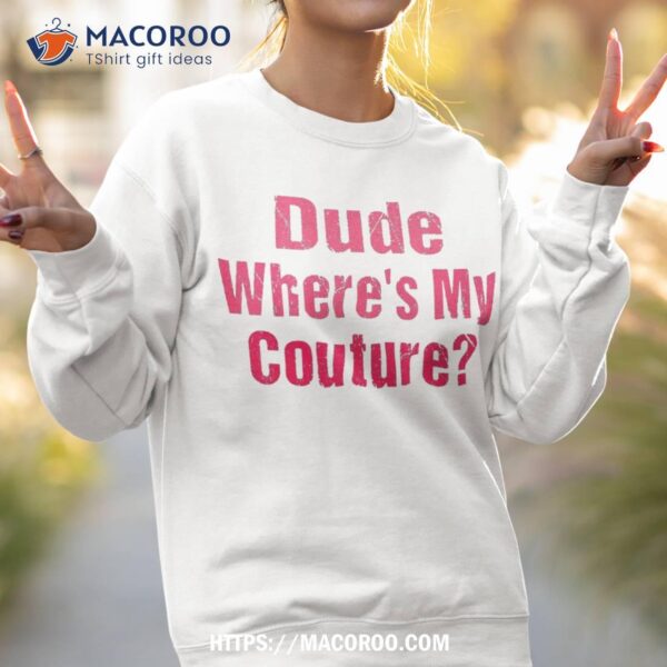 Dude Where’s My Couture Funny Sarcastic Quote Shirt