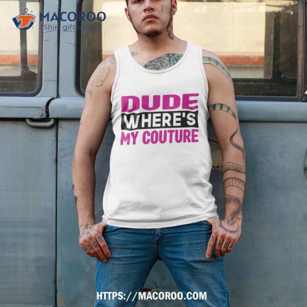 Dude Where’s My Couture Funny Sarcastic Saying Tee Shirt