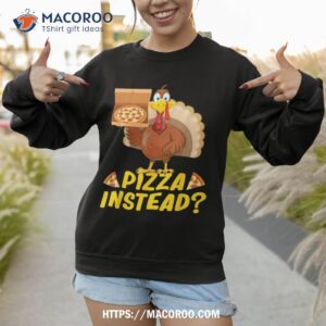 eat pizza instead of turkey on thanksgiving shirt sweatshirt 1