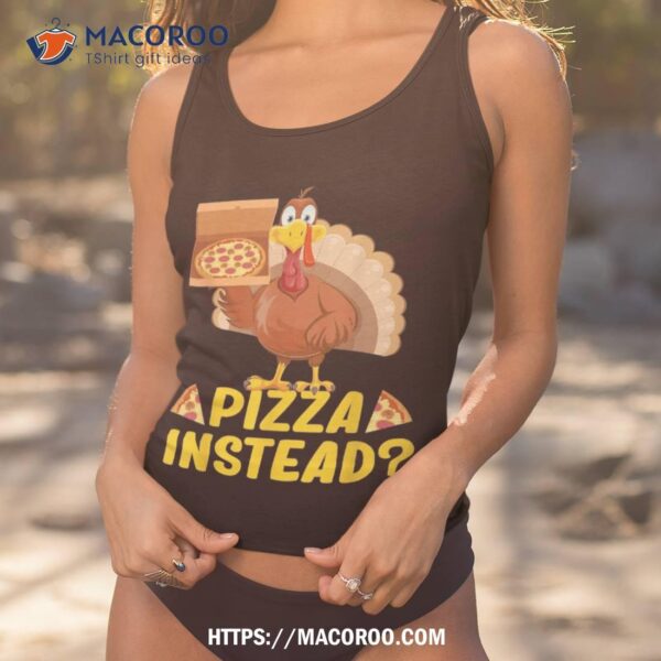 Eat Pizza Instead Of Turkey On Thanksgiving Shirt