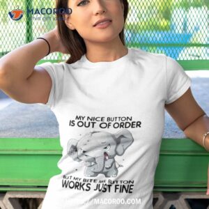 Elephant My Nice Button Is Out Of Order But My Bite Me Button Works Just Mine Shirt