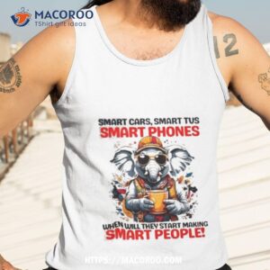 elephant smart cars smart tus smart phones when will they start making smart people shirt tank top 3