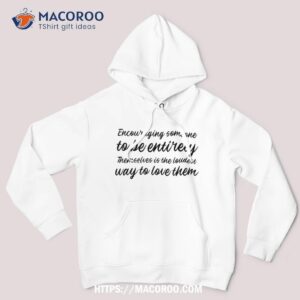 encouraging someone to be entirely themselves is the loudest shirt hoodie 1