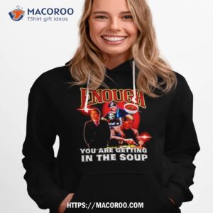 Enough You Are Getting In The Soup Shirt 2 enough you are getting in the soup shirt hoodie 1