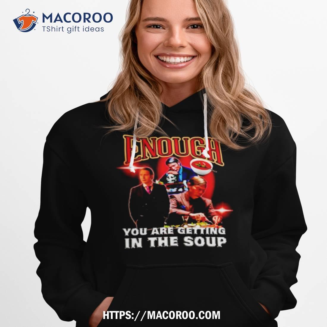 Enough You Are Getting In The Soup Shirt Enough You Are Getting In The Soup Shirt