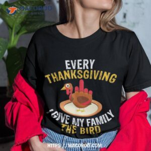 Every Thanksgiving I Give My Family The Bird A Funny Turkey Shirt
