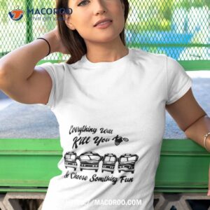 Everything Will Kill You Shirt