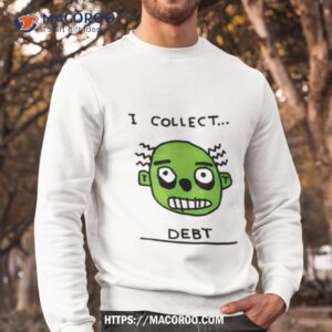 face i collect debt shirt sweatshirt