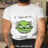 Face I Collect Debt Shirt