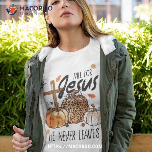 Fall For Jesus He Never Leaves Christian Thanksgiving Dinner Shirt