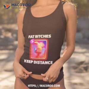 Fat Bitches Keep Distance Shirt