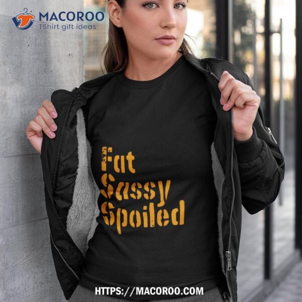 Fat Sassy Spoiled Shirt