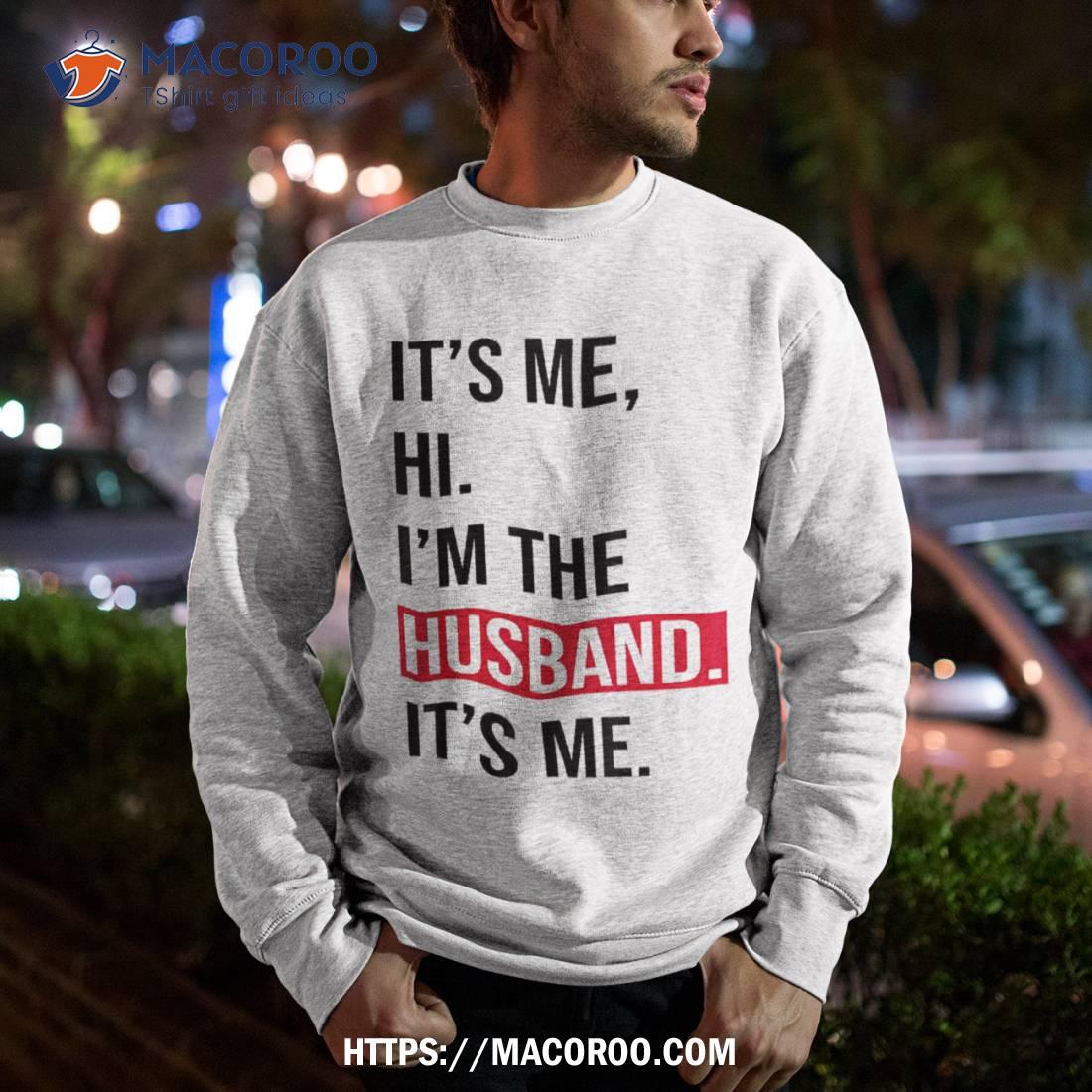 Fathers Day Shirt Its Me Hi I M The Husband Tee Sweatshirt