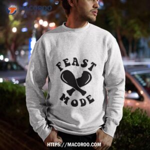 Feast Mode Shirt 2 feast mode shirt sweatshirt