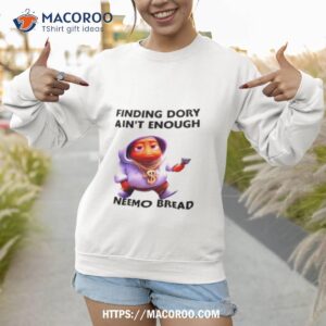 finding dory ain t enough i neemo bread shirt sweatshirt 1