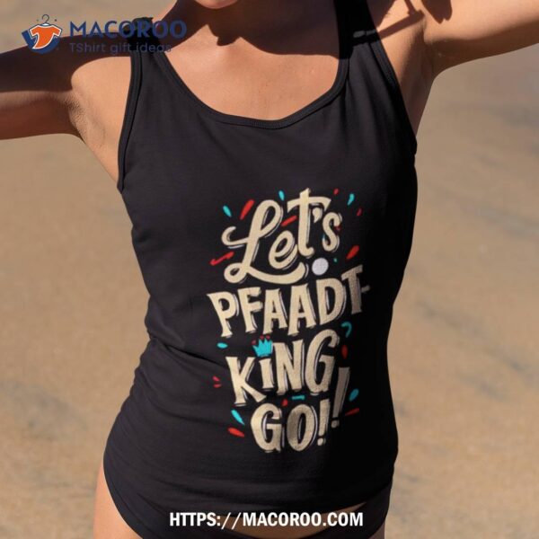 Fits Let’s Pfaadt King Go Shirt