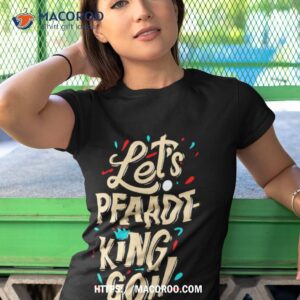 fits let s pfaadt king go shirt tshirt 1