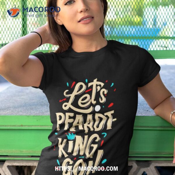 Fits Let’s Pfaadt King Go Shirt