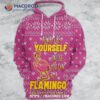 Always Be Yourself Unless You Can Be A Flamingo All Over Print 3D Hoodie