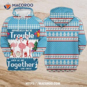 Flamingo Apparently We’re Trouble When We Are Together Who Knew All Over Print 3D Hoodie