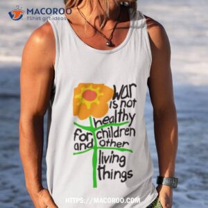 flower war is not healthy for children and other living things shirt tank top