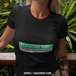 Follow Me To The Gahden Shirt