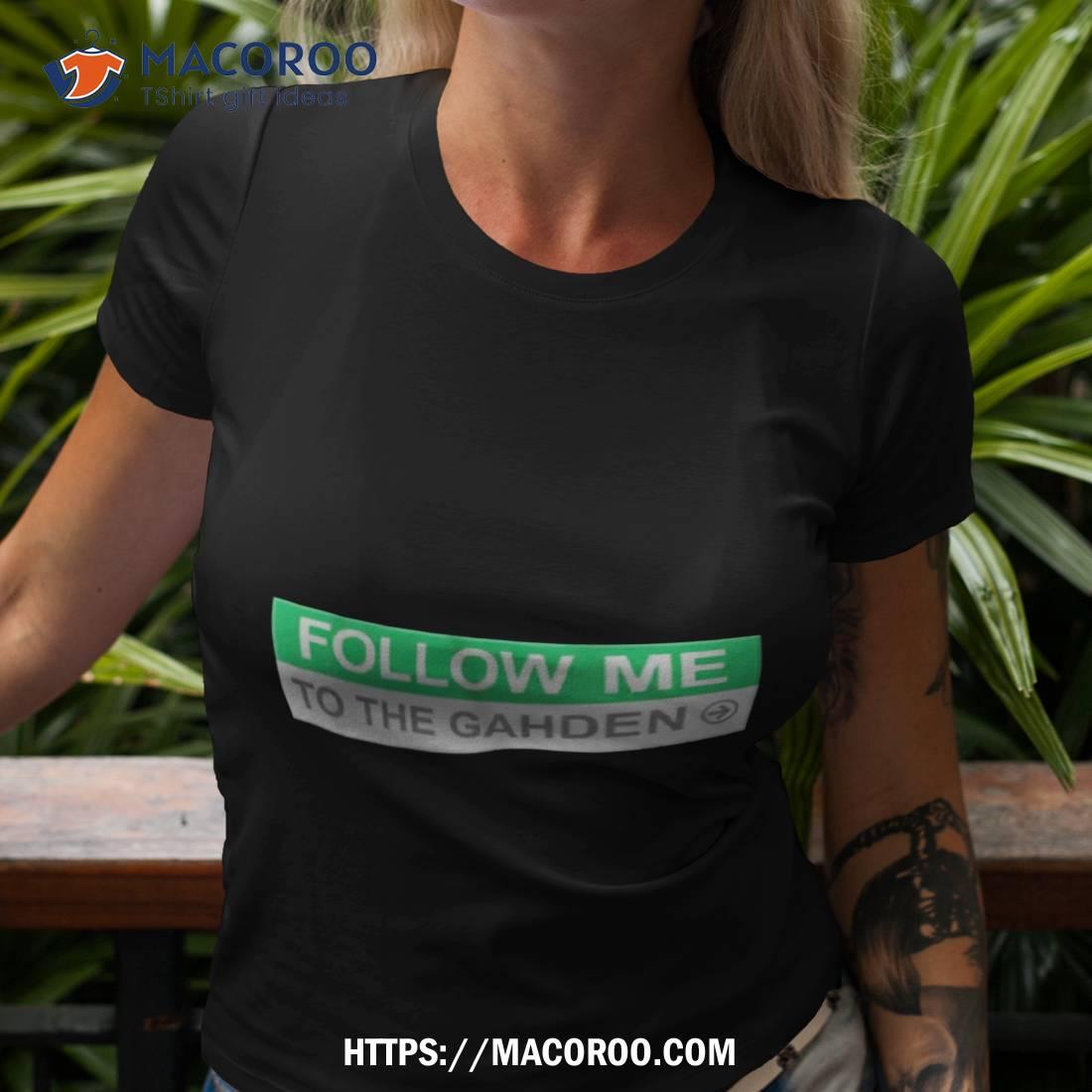 Follow Me To The Gahden Shirt Follow Me To The Gahden Shirt