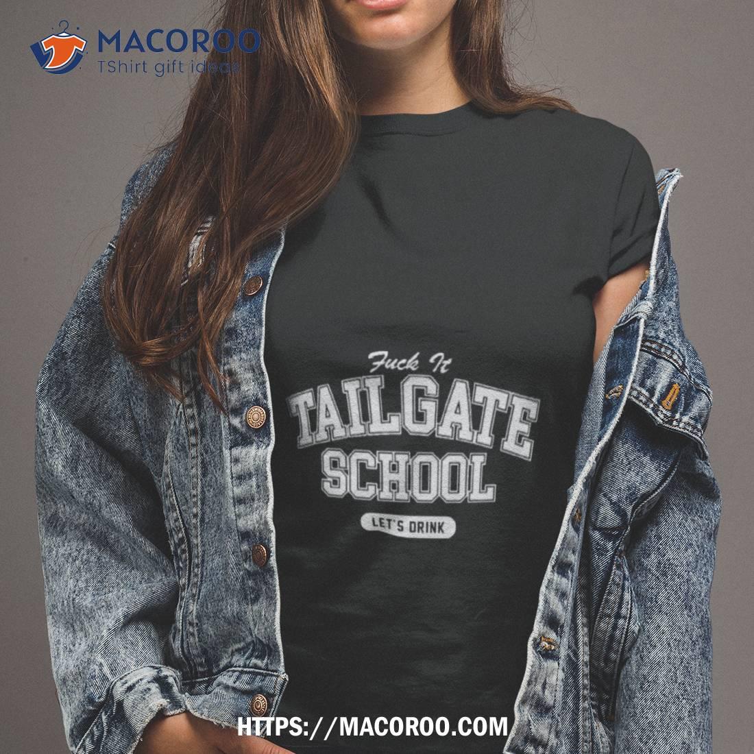 Fuck It Tailgate School Let’s Drink Shirt Fuck It Tailgate School Let’s Drink Shirt