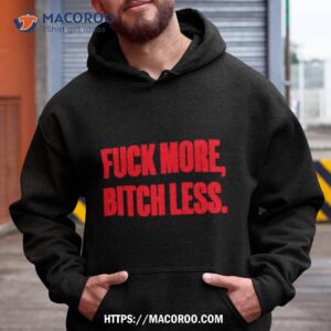 Fuck More Bitch Less Shirt