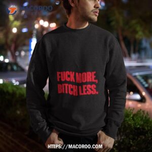 Fuck More Bitch Less Shirt 2 fuck more bitch less shirt sweatshirt