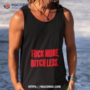 Fuck More Bitch Less Shirt 3 fuck more bitch less shirt tank top