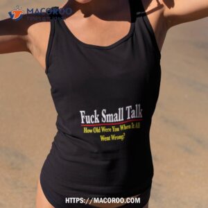 Fuck Small Talk How Old Were You When It All Went Wrong Shirt