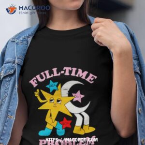 Full Time Problem Star And Moon Shirt