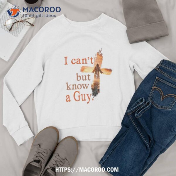 Funny Christian I Can’t But Know A Guy Jesus Cross Shirt