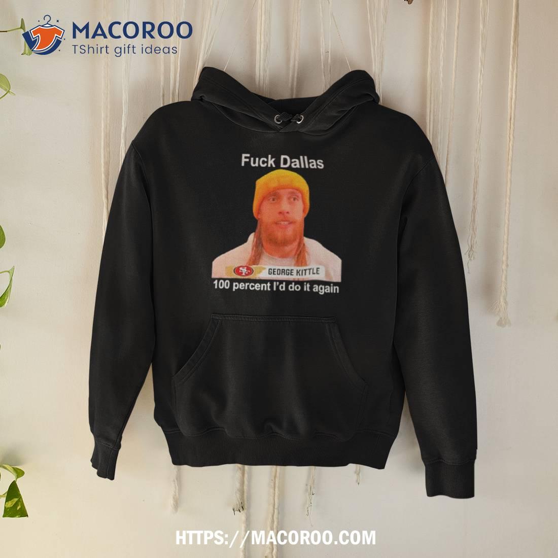 George Kittle Sf 49ers Fuck Dallas 100 Percent I Would Do It Again Shirt George Kittle Sf 49ers Fuck Dallas 100 Percent I Would Do It Again Shirt