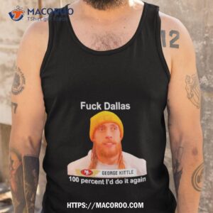 George Kittle Sf 49ers Fuck Dallas 100 Percent I Would Do It Again Shirt 3 george kittle sf 49ers fuck dallas 100 percent i would do it again shirt tank top