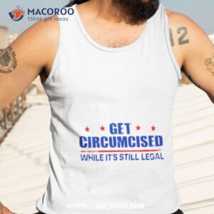 get circumcised while it s still legal shirt tank top 3