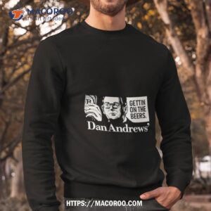 Get On The Beers Dan Andrews Shirt 2 get on the beers dan andrews shirt sweatshirt