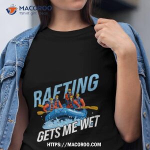 Gets Me Wet Rafting Shirt