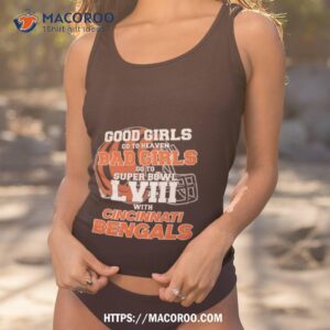 Good Girls Go To Heaven Bad Girls Go To Super Bowl Lviii With Cincinnati Bengals T Shirt